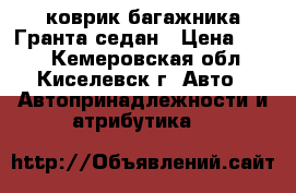коврик багажника Гранта седан › Цена ­ 200 - Кемеровская обл., Киселевск г. Авто » Автопринадлежности и атрибутика   